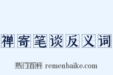 禅寄笔谈反义词是什么意思的图片